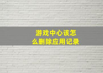 游戏中心该怎么删除应用记录