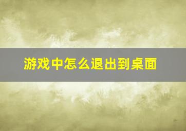 游戏中怎么退出到桌面