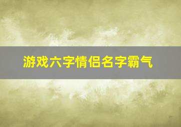 游戏六字情侣名字霸气