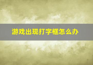 游戏出现打字框怎么办