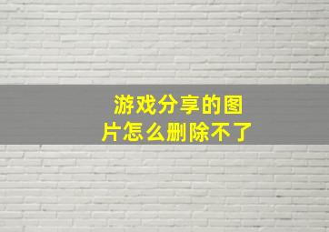 游戏分享的图片怎么删除不了