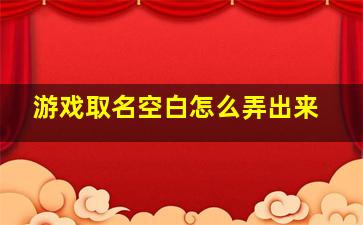 游戏取名空白怎么弄出来