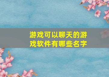 游戏可以聊天的游戏软件有哪些名字