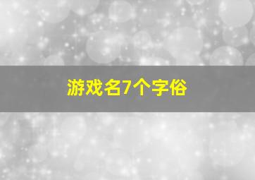 游戏名7个字俗