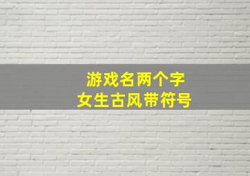 游戏名两个字女生古风带符号