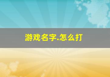 游戏名字.怎么打