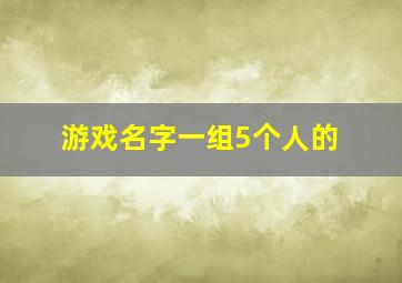 游戏名字一组5个人的