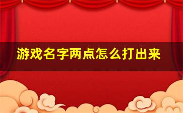 游戏名字两点怎么打出来