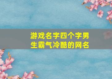 游戏名字四个字男生霸气冷酷的网名