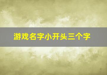 游戏名字小开头三个字