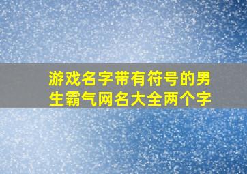 游戏名字带有符号的男生霸气网名大全两个字