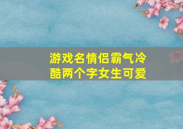 游戏名情侣霸气冷酷两个字女生可爱