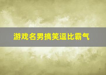 游戏名男搞笑逗比霸气