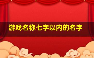 游戏名称七字以内的名字