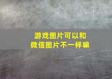 游戏图片可以和微信图片不一样嘛