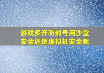 游戏多开防封号用沙盒安全还是虚拟机安全呢