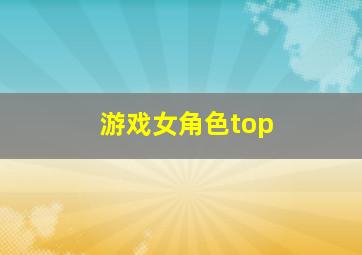 游戏女角色top