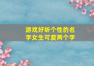 游戏好听个性的名字女生可爱两个字