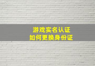 游戏实名认证如何更换身份证