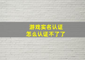 游戏实名认证怎么认证不了了