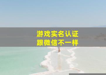 游戏实名认证跟微信不一样