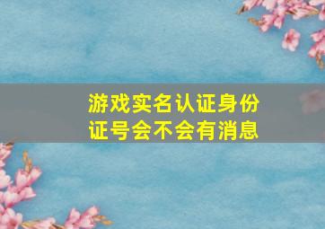 游戏实名认证身份证号会不会有消息