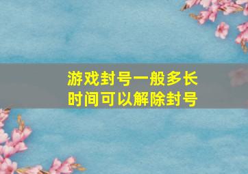 游戏封号一般多长时间可以解除封号