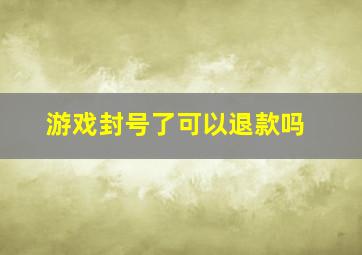 游戏封号了可以退款吗