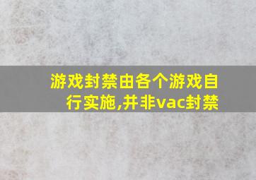 游戏封禁由各个游戏自行实施,并非vac封禁