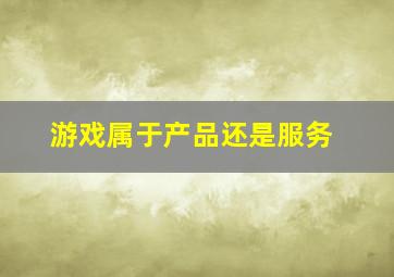 游戏属于产品还是服务