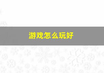 游戏怎么玩好