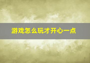 游戏怎么玩才开心一点