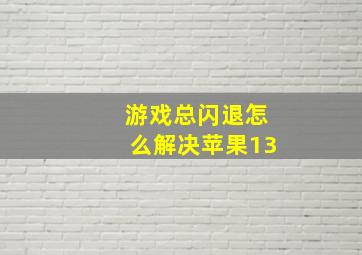 游戏总闪退怎么解决苹果13