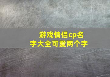 游戏情侣cp名字大全可爱两个字