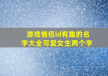 游戏情侣id有趣的名字大全可爱女生两个字