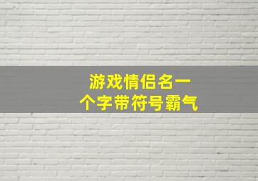 游戏情侣名一个字带符号霸气