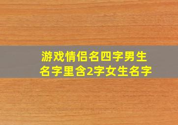 游戏情侣名四字男生名字里含2字女生名字