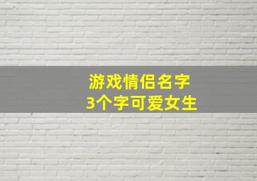 游戏情侣名字3个字可爱女生