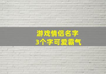 游戏情侣名字3个字可爱霸气