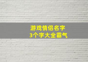 游戏情侣名字3个字大全霸气