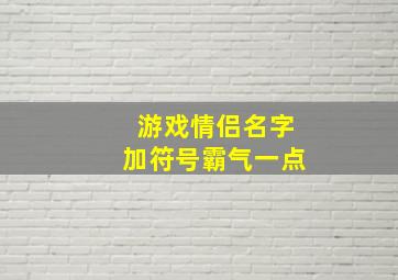 游戏情侣名字加符号霸气一点