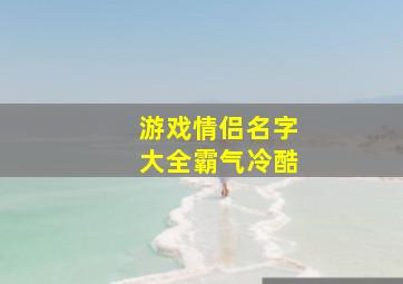 游戏情侣名字大全霸气冷酷