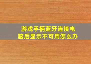 游戏手柄蓝牙连接电脑后显示不可用怎么办