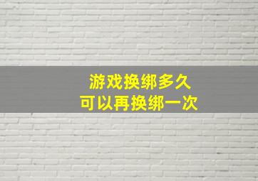 游戏换绑多久可以再换绑一次