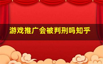 游戏推广会被判刑吗知乎