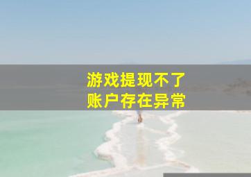 游戏提现不了账户存在异常