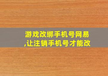 游戏改绑手机号网易,让注销手机号才能改