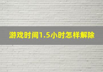 游戏时间1.5小时怎样解除