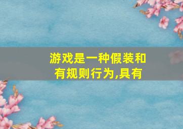 游戏是一种假装和有规则行为,具有