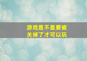 游戏是不是要被关掉了才可以玩